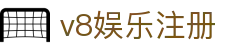 v8娱乐注册 - v8娱乐游戏官网 - 【app下载中心】